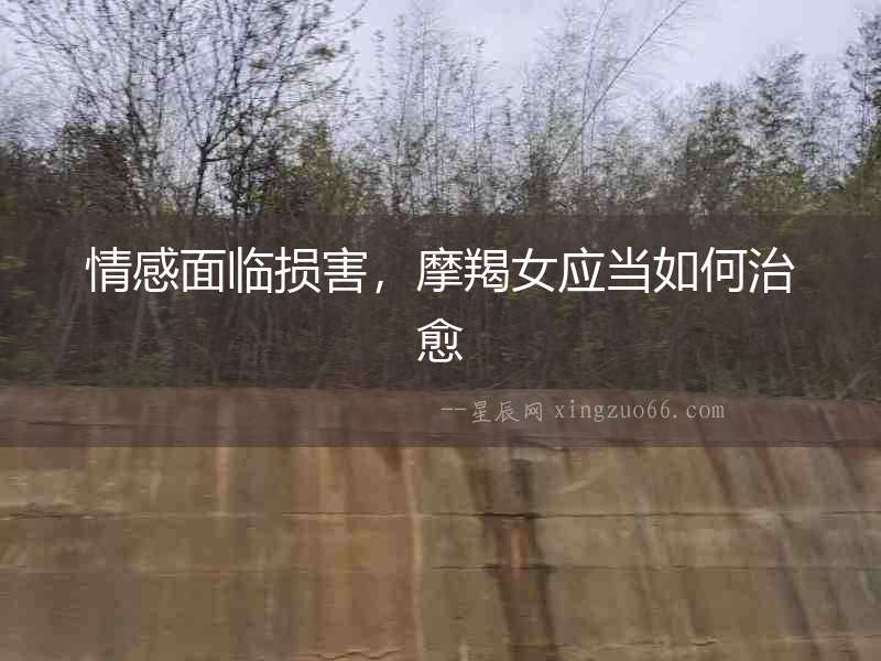 情感面臨損害，摩羯女應(yīng)當(dāng)如何治愈