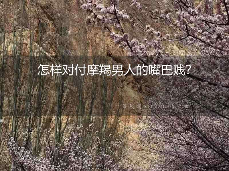 怎樣對付摩羯男人的嘴巴賤？