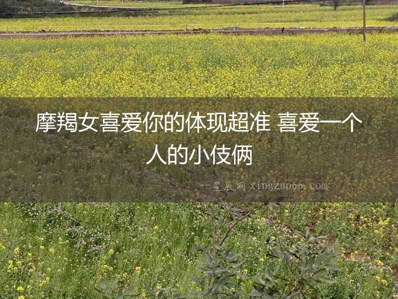 摩羯女喜愛你的體現(xiàn)超準(zhǔn) 喜愛一個人的小伎倆