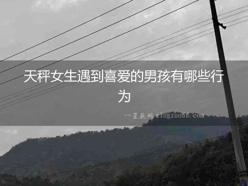 天秤女生遇到喜愛的男孩有哪些行為