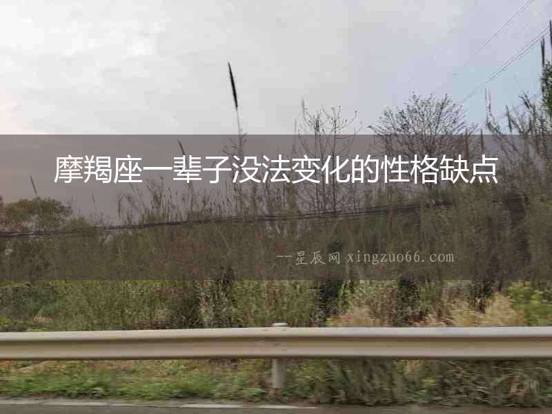摩羯座一輩子沒法變化的性格缺點