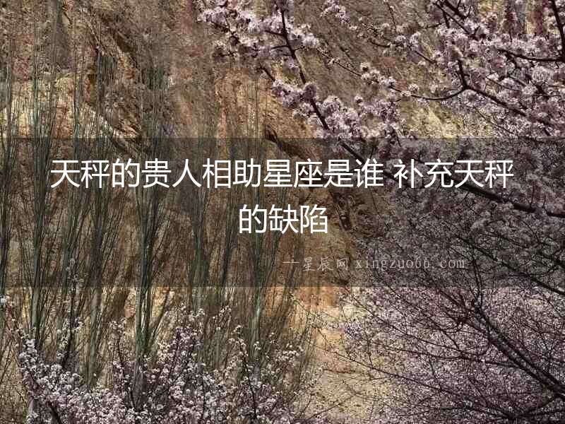 天秤的貴人相助星座是誰 補充天秤的缺陷