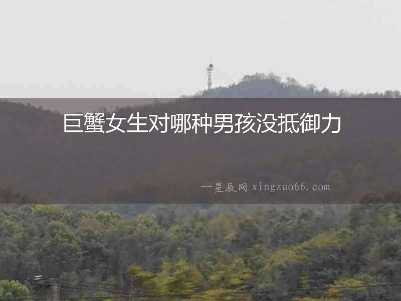 巨蟹女生對哪種男孩沒抵御力