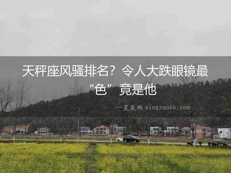 天秤座風騷排名？令人大跌眼鏡最“色”竟是他