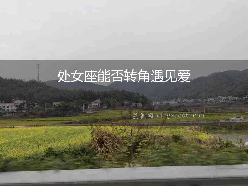 處女座能否轉(zhuǎn)角遇見愛