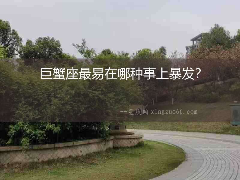 巨蟹座最易在哪種事上暴發(fā)？