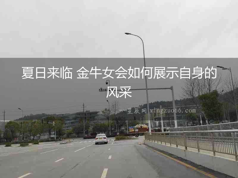 夏日來臨 金牛女會(huì)如何展示自身的風(fēng)采