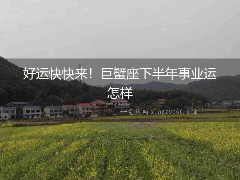 好運(yùn)快快來！巨蟹座下半年事業(yè)運(yùn)怎樣