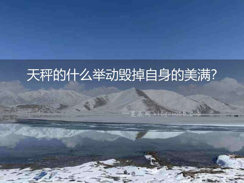 天秤的什么舉動毀掉自身的美滿？