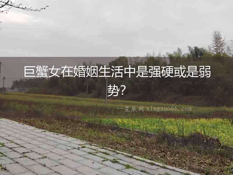 巨蟹女在婚姻生活中是強(qiáng)硬或是弱勢？