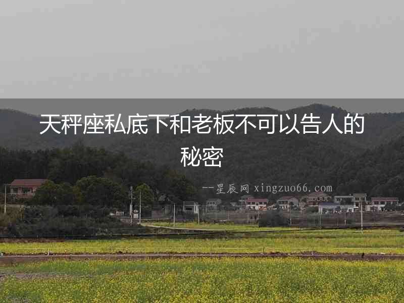 天秤座私底下和老板不可以告人的秘密