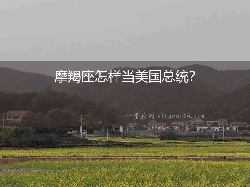 摩羯座怎樣當(dāng)美國(guó)總統(tǒng)？