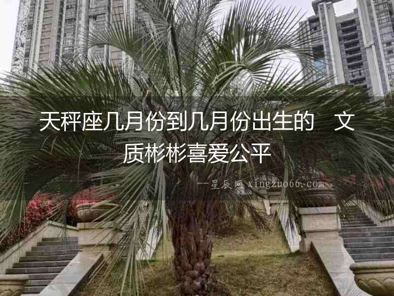 天秤座幾月份到幾月份出生的   文質(zhì)彬彬喜愛(ài)公平