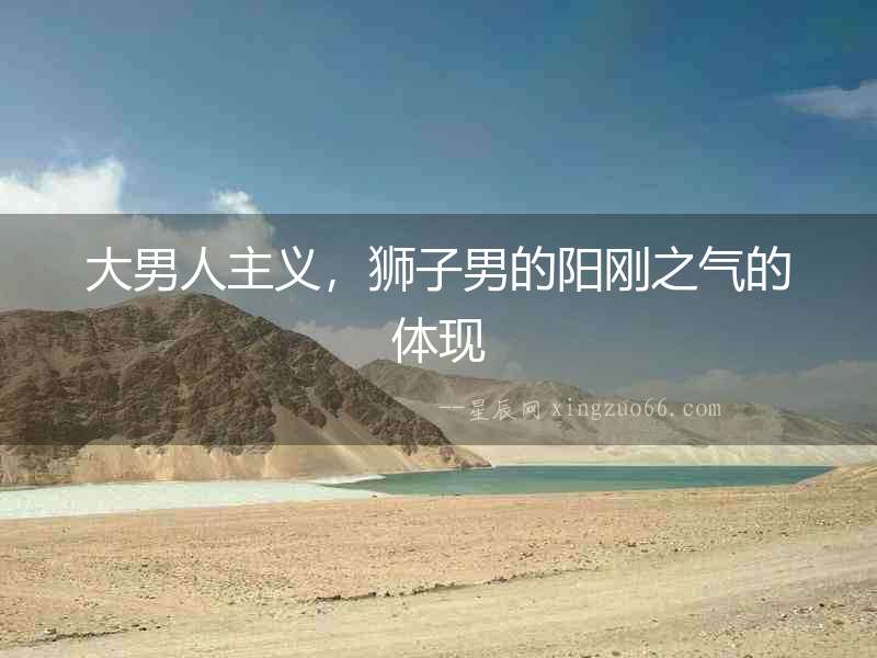 大男人主義，獅子男的陽剛之氣的體現(xiàn)