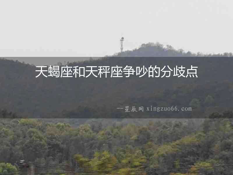 天蝎座和天秤座爭吵的分歧點(diǎn)