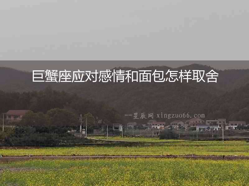 巨蟹座應(yīng)對感情和面包怎樣取舍