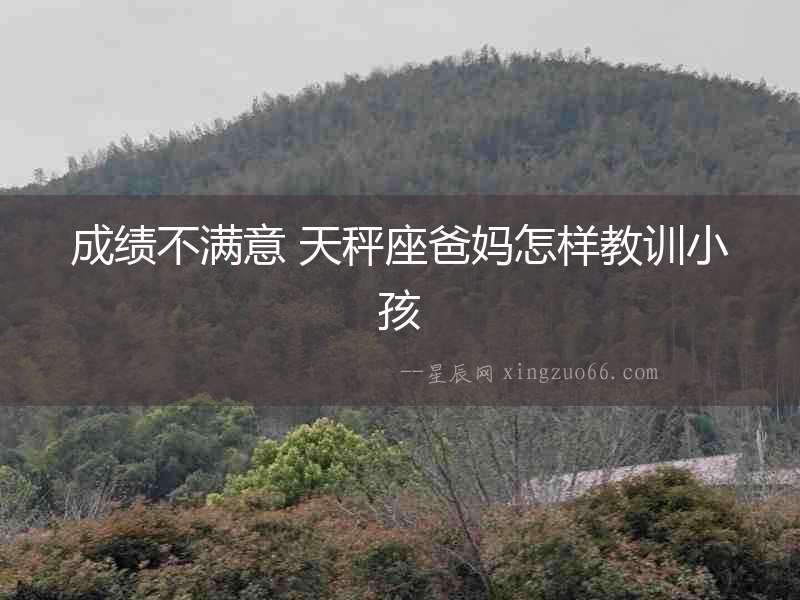 成績不滿意 天秤座爸媽怎樣教訓小孩
