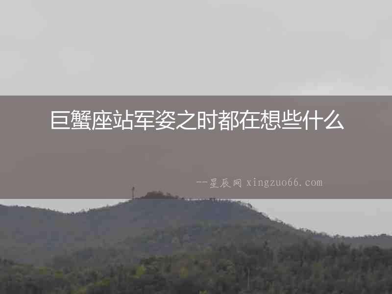 巨蟹座站軍姿之時(shí)都在想些什么