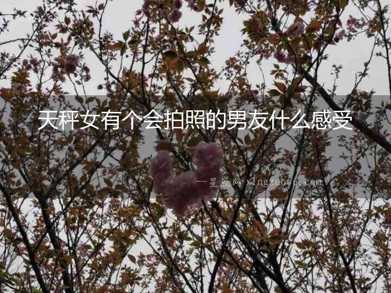 天秤女有個會拍照的男友什么感受