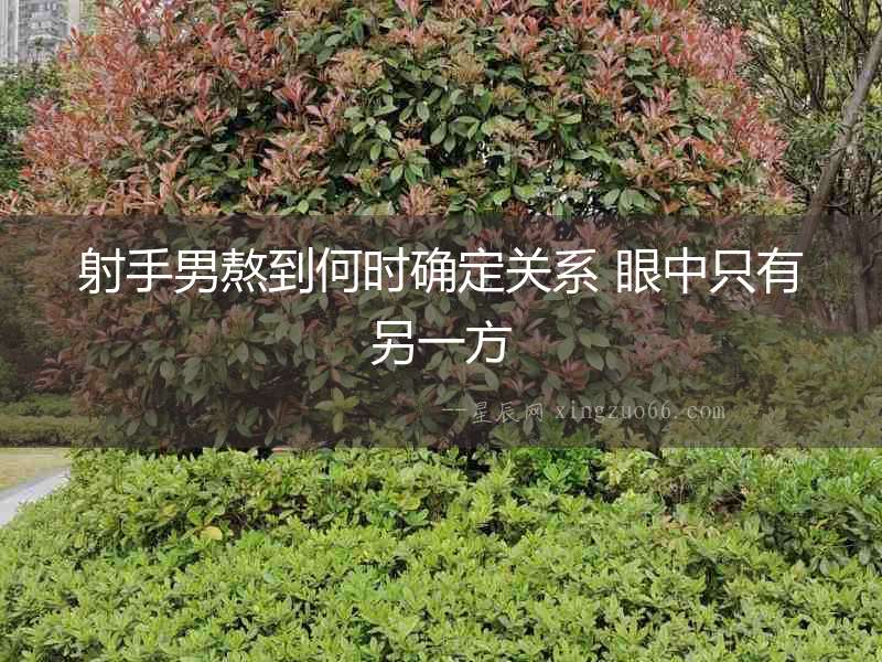 射手男熬到何時確定關(guān)系 眼中只有另一方