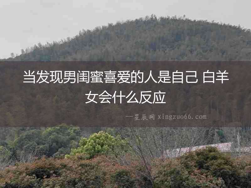 當(dāng)發(fā)現(xiàn)男閨蜜喜愛的人是自己 白羊女會(huì)什么反應(yīng)