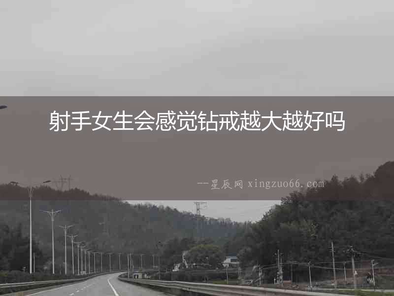 射手女生會(huì)感覺(jué)鉆戒越大越好嗎