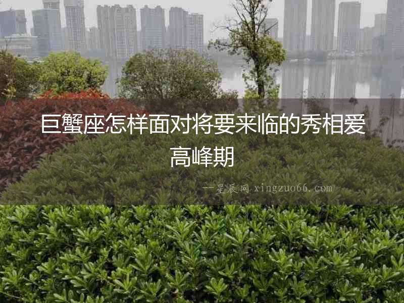 巨蟹座怎樣面對(duì)將要來(lái)臨的秀相愛(ài)高峰期