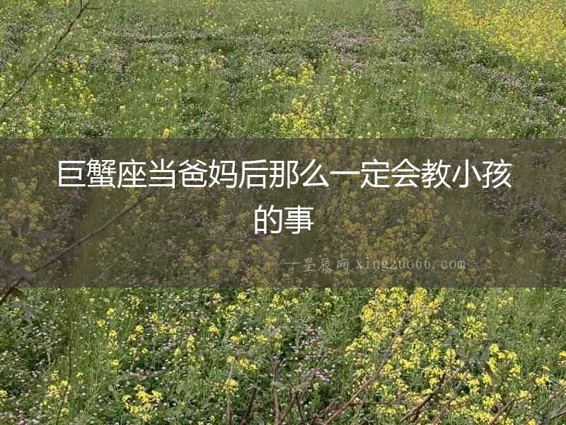巨蟹座當(dāng)爸媽后那么一定會教小孩的事