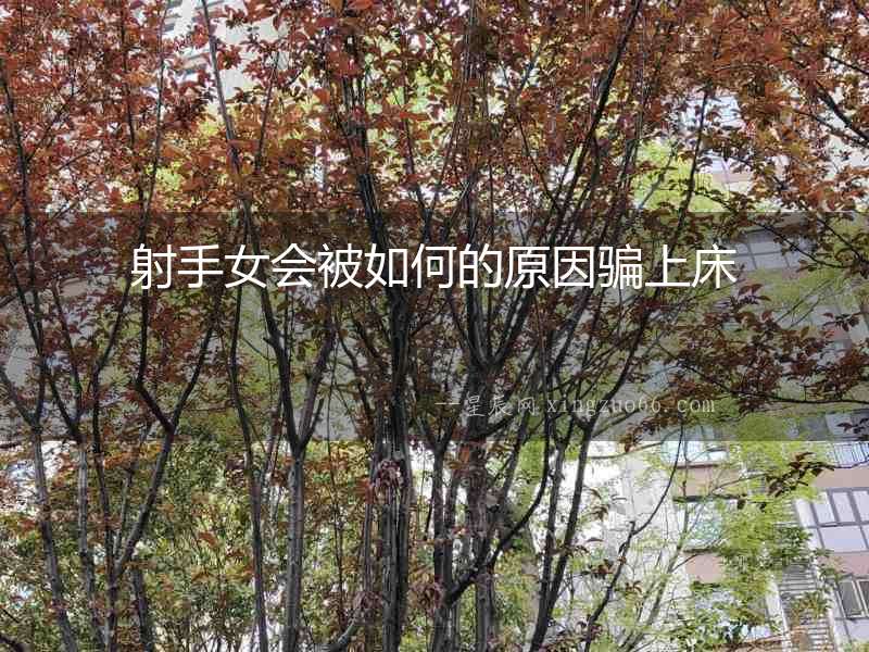 射手女會(huì)被如何的原因騙上床