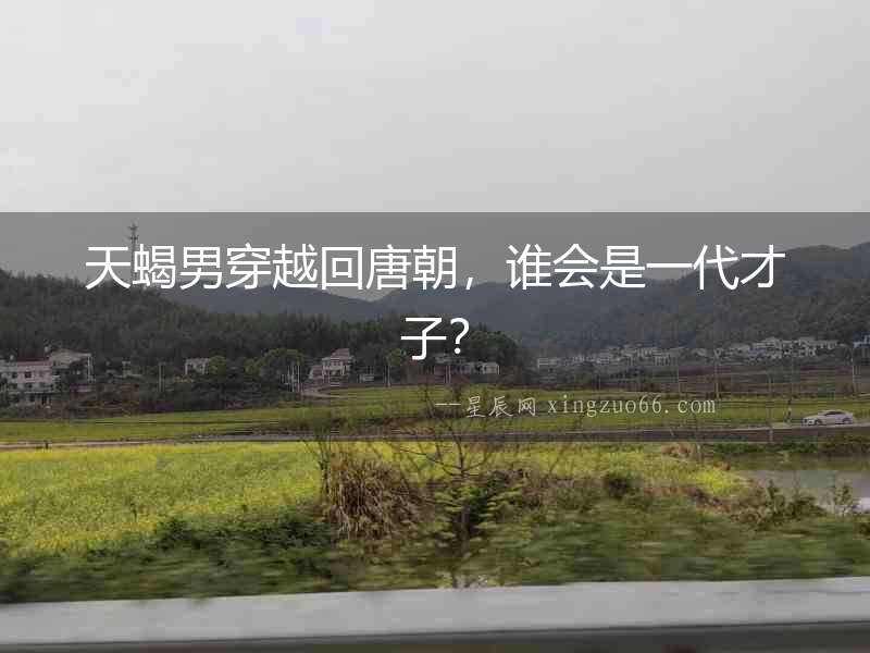 天蝎男穿越回唐朝，誰會(huì)是一代才子？