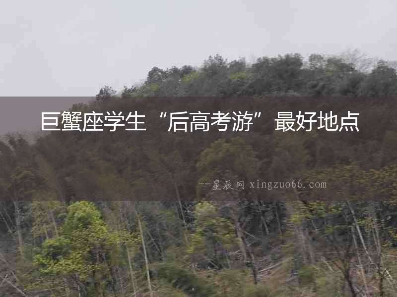 巨蟹座學(xué)生“后高考游”最好地點(diǎn)