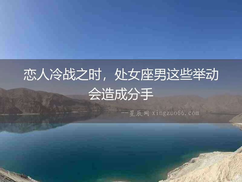 戀人冷戰之時，處女座男這些舉動會造成分手