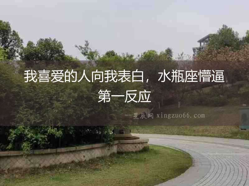 我喜愛的人向我表白，水瓶座懵逼第一反應