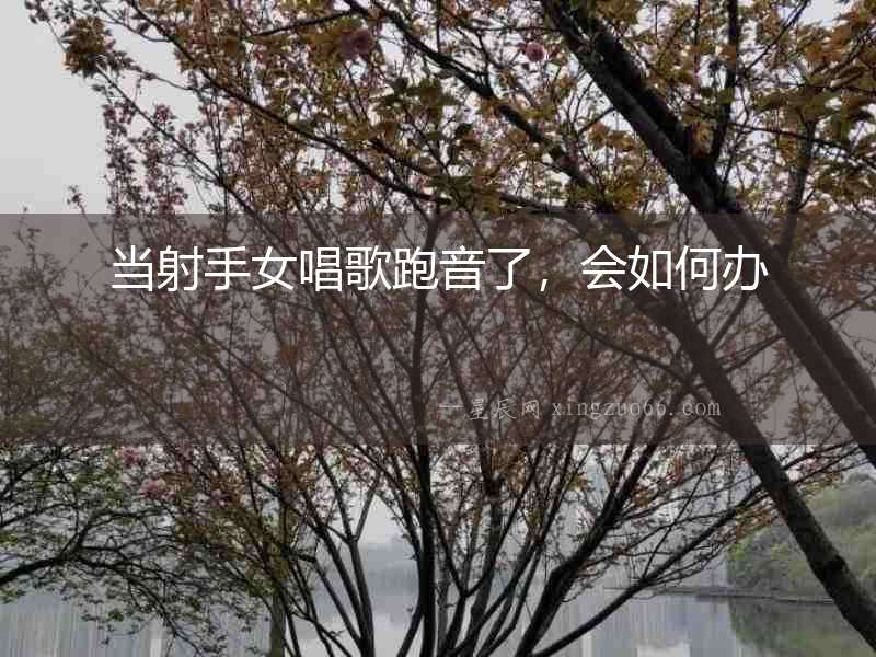 當射手女唱歌跑音了，會如何辦