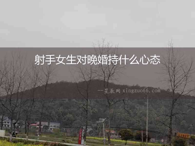 射手女生對晚婚持什么心態(tài)