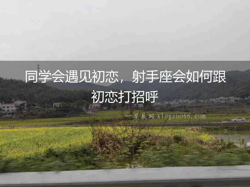 同學(xué)會遇見初戀，射手座會如何跟初戀打招呼