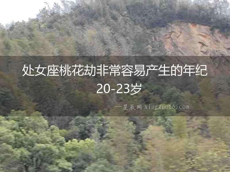 處女座桃花劫非常容易產(chǎn)生的年紀(jì)  20-23歲