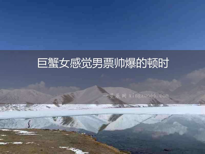 巨蟹女感覺男票帥爆的頓時