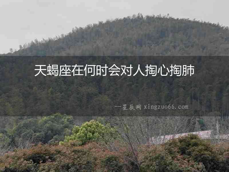 天蝎座在何時(shí)會(huì)對(duì)人掏心掏肺