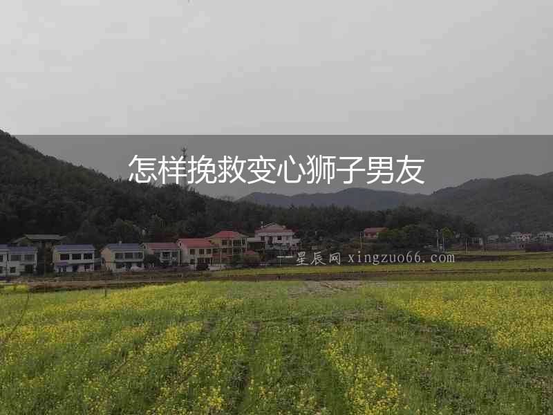 怎樣挽救變心獅子男友