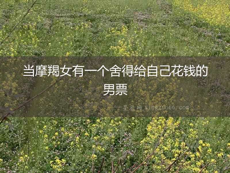 當摩羯女有一個舍得給自己花錢的男票