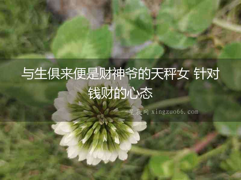 與生俱來(lái)便是財(cái)神爺?shù)奶斐优?針對(duì)錢財(cái)?shù)男膽B(tài)