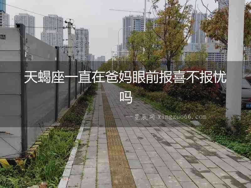 天蝎座一直在爸媽眼前報喜不報憂嗎