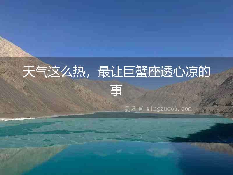 天氣這么熱，最讓巨蟹座透心涼的事