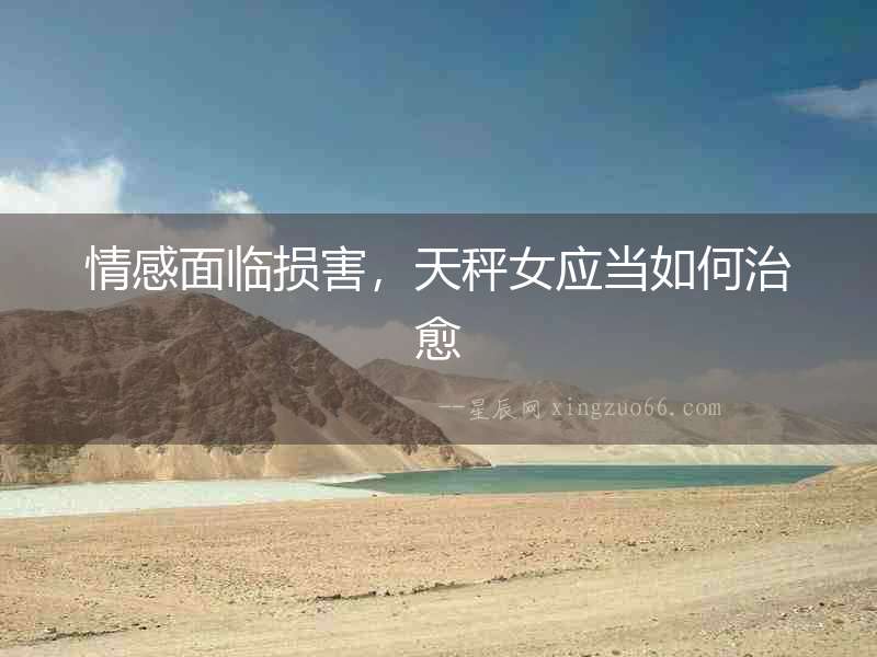 情感面臨損害，天秤女應(yīng)當(dāng)如何治愈