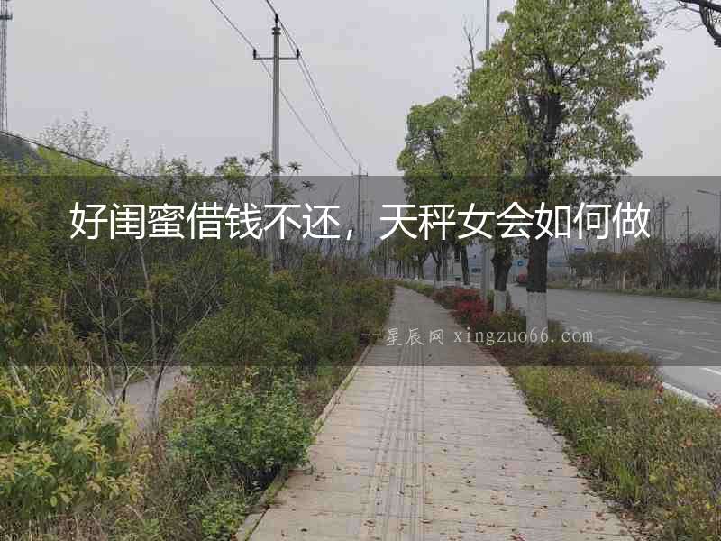 好閨蜜借錢不還，天秤女會如何做