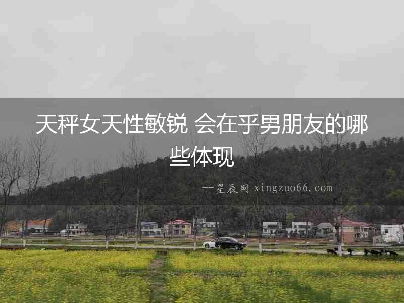 天秤女天性敏銳 會在乎男朋友的哪些體現
