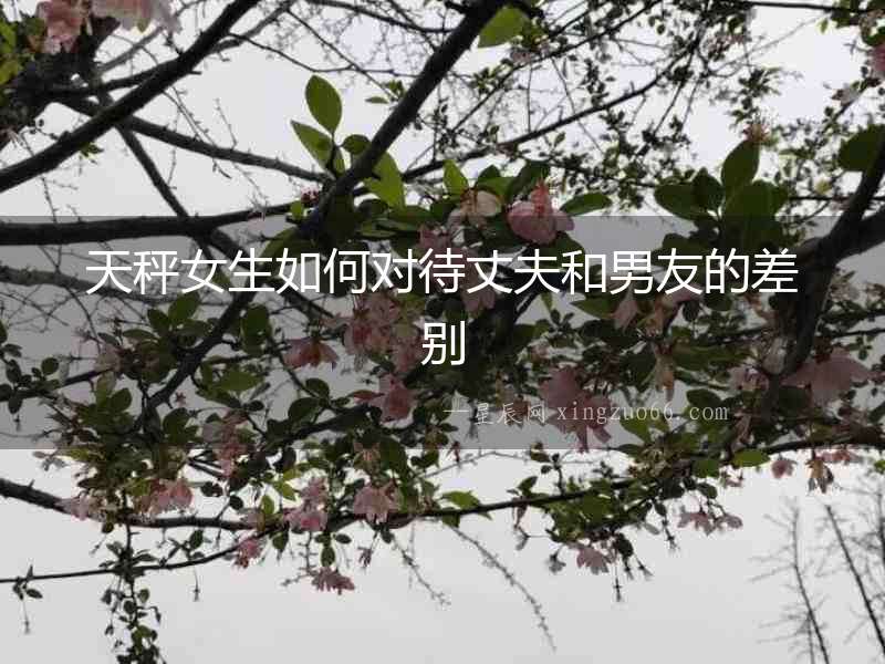 天秤女生如何對(duì)待丈夫和男友的差別