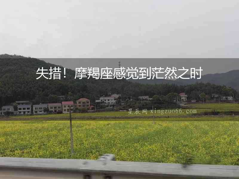 失措！摩羯座感覺到茫然之時