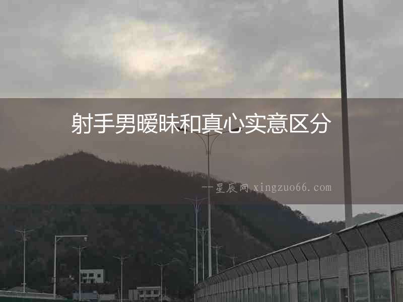 射手男曖昧和真心實(shí)意區(qū)分